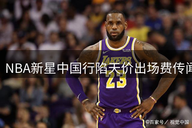 NBA新星中国行陷天价出场费传闻 主办方三度回应澄清真相